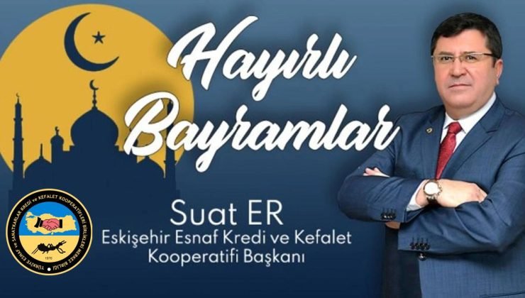 Eskişehir Esnaf Kredi ve Kefalet Kooperatifi Başkanı Suat Er’in bayram mesajı