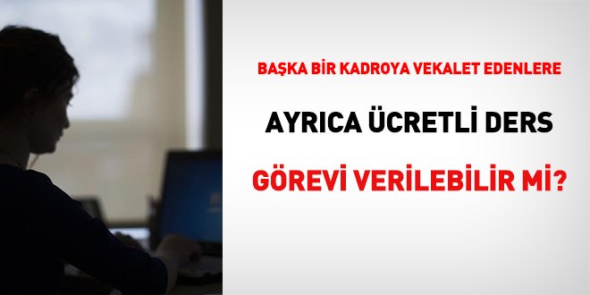 Başka bir kadroya vekalet edenlere ayrıca ücretli ders görevi verilebilir mi?