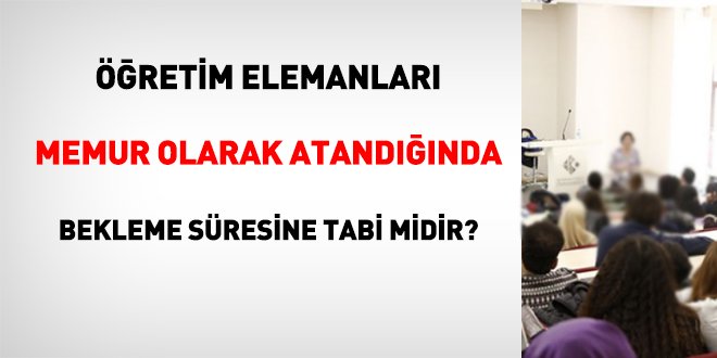 Öğretim elemanları memur olarak atandığında bekleme süresine tabi midir?