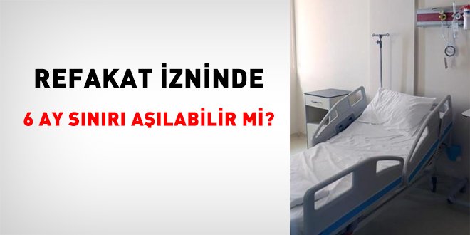Refakat izninde 6 ay sınırı aşılabilir mi?