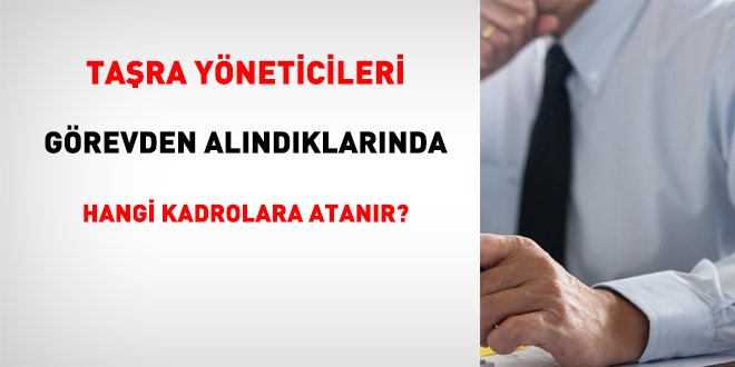 Taşra yöneticileri görevden alındıklarında hangi kadrolara atanır?